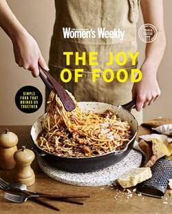 The Joy of Food: Simple food that brings us together, by The Australian Women's Weekly. Are Media. $49.99.